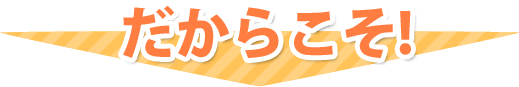 だからこそ！