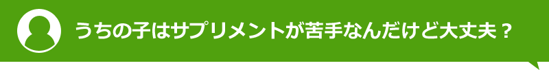うちの子はサプリメントが苦手なんだけど大丈夫？